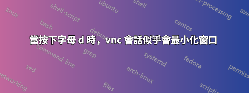 當按下字母 d 時，vnc 會話似乎會最小化窗口