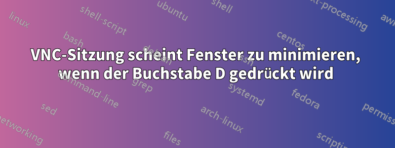 VNC-Sitzung scheint Fenster zu minimieren, wenn der Buchstabe D gedrückt wird