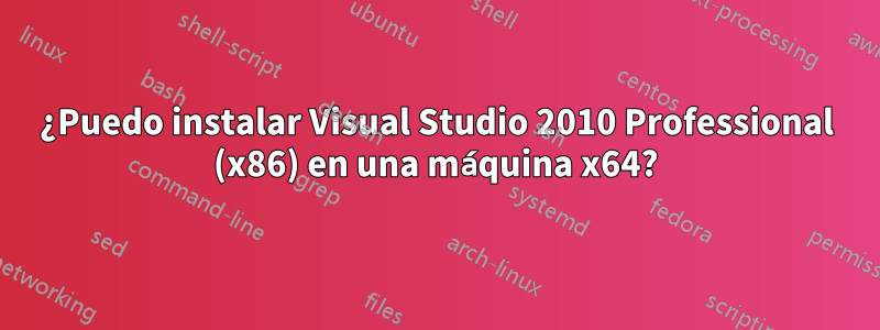 ¿Puedo instalar Visual Studio 2010 Professional (x86) en una máquina x64?