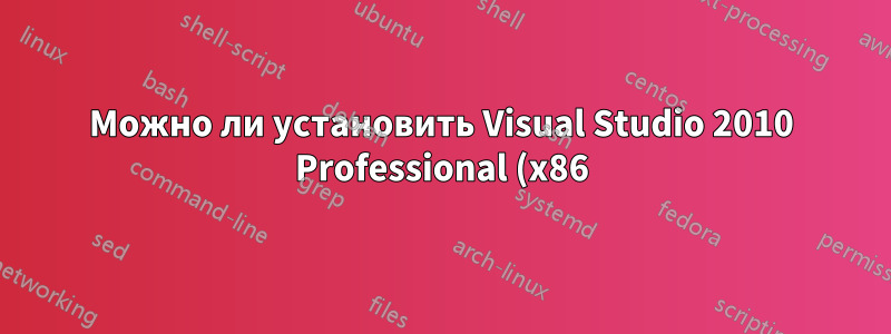 Можно ли установить Visual Studio 2010 Professional (x86) на компьютер x64?