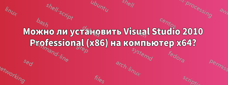 Можно ли установить Visual Studio 2010 Professional (x86) на компьютер x64?