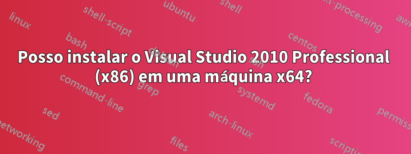Posso instalar o Visual Studio 2010 Professional (x86) em uma máquina x64?
