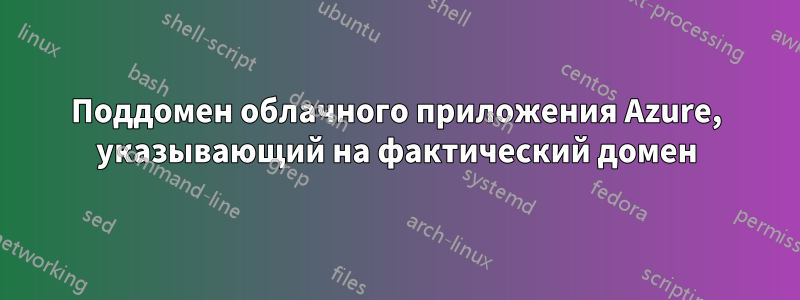 Поддомен облачного приложения Azure, указывающий на фактический домен