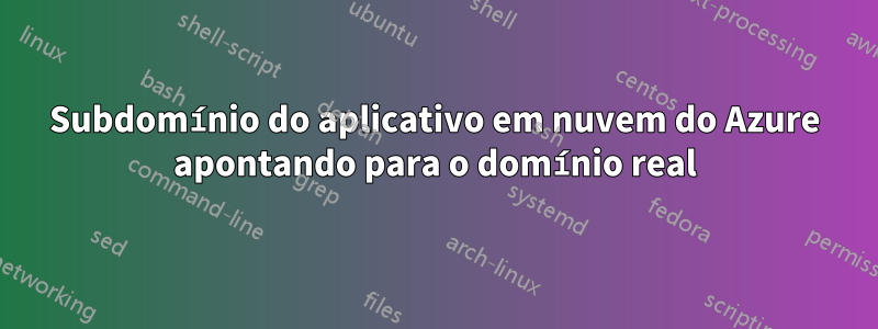 Subdomínio do aplicativo em nuvem do Azure apontando para o domínio real