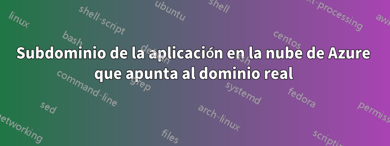 Subdominio de la aplicación en la nube de Azure que apunta al dominio real