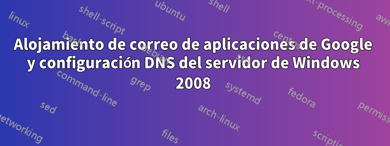 Alojamiento de correo de aplicaciones de Google y configuración DNS del servidor de Windows 2008