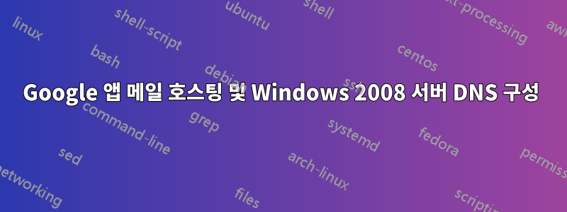 Google 앱 메일 호스팅 및 Windows 2008 서버 DNS 구성