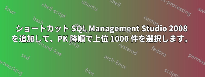 ショートカット SQL Management Studio 2008 を追加して、PK 降順で上位 1000 件を選択します。