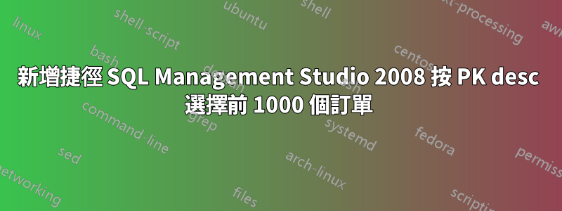 新增捷徑 SQL Management Studio 2008 按 PK desc 選擇前 1000 個訂單