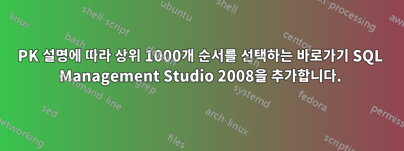 PK 설명에 따라 상위 1000개 순서를 선택하는 바로가기 SQL Management Studio 2008을 추가합니다.