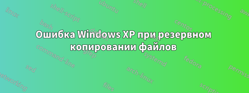 Ошибка Windows XP при резервном копировании файлов
