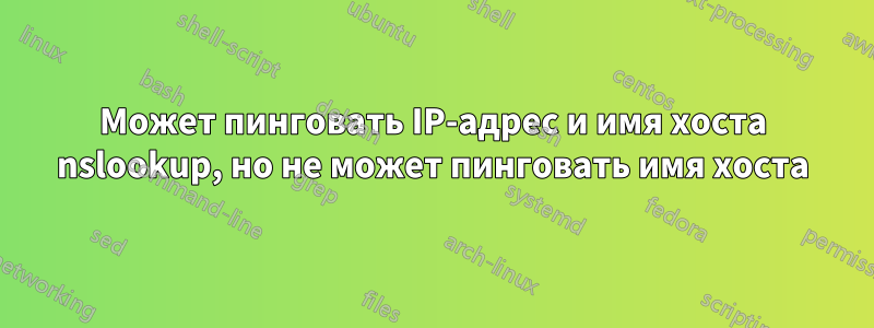 Может пинговать IP-адрес и имя хоста nslookup, но не может пинговать имя хоста