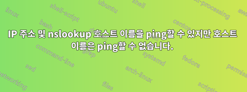 IP 주소 및 nslookup 호스트 이름을 ping할 수 있지만 호스트 이름은 ping할 수 없습니다.