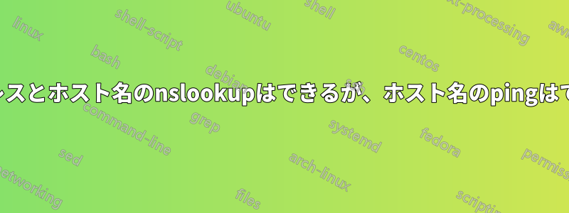 IPアドレスとホスト名のnslookupはできるが、ホスト名のpingはできない