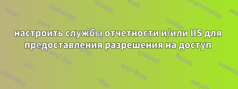настроить службы отчетности и/или IIS для предоставления разрешения на доступ