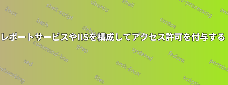 レポートサービスやIISを構成してアクセス許可を付与する
