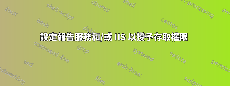 設定報告服務和/或 IIS 以授予存取權限