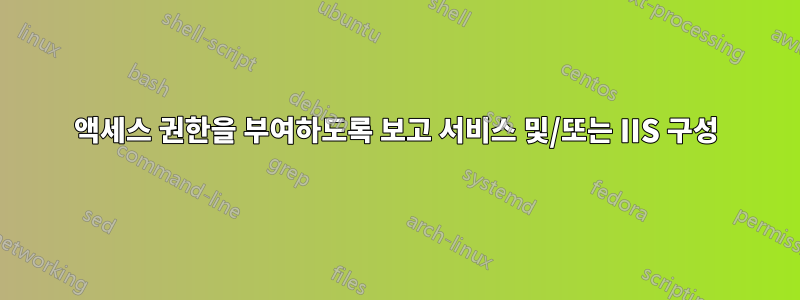 액세스 권한을 부여하도록 보고 서비스 및/또는 IIS 구성