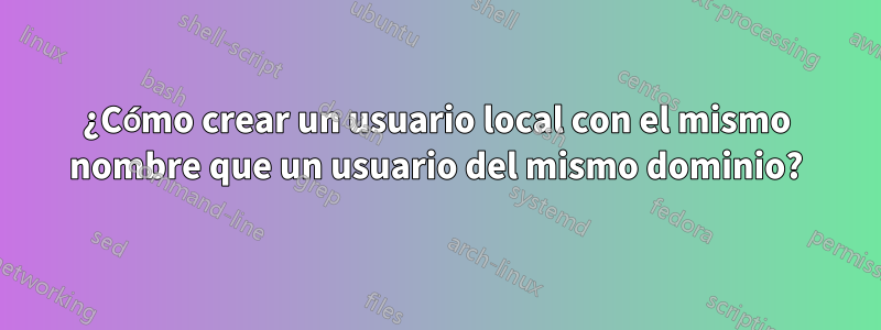 ¿Cómo crear un usuario local con el mismo nombre que un usuario del mismo dominio?
