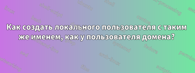 Как создать локального пользователя с таким же именем, как у пользователя домена?