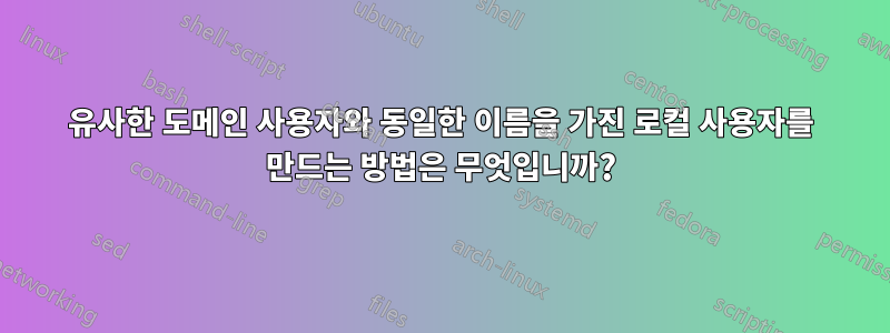 유사한 도메인 사용자와 동일한 이름을 가진 로컬 사용자를 만드는 방법은 무엇입니까?