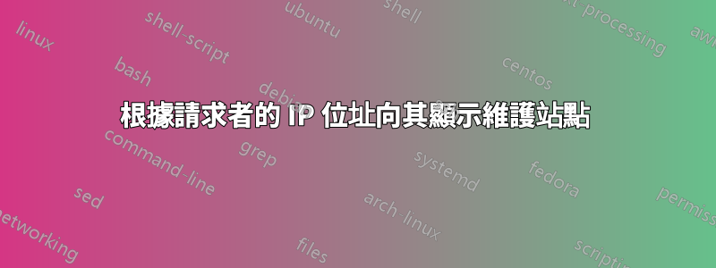 根據請求者的 IP 位址向其顯示維護站點