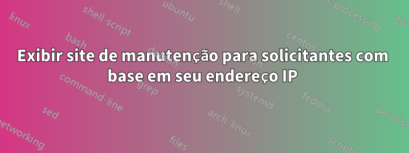 Exibir site de manutenção para solicitantes com base em seu endereço IP