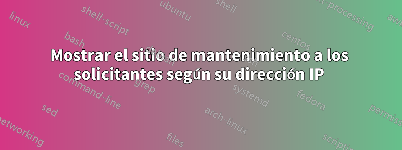 Mostrar el sitio de mantenimiento a los solicitantes según su dirección IP