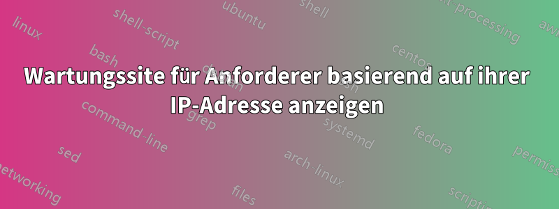 Wartungssite für Anforderer basierend auf ihrer IP-Adresse anzeigen