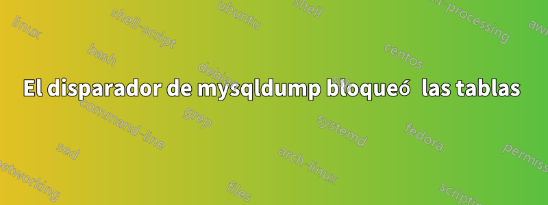 El disparador de mysqldump bloqueó las tablas
