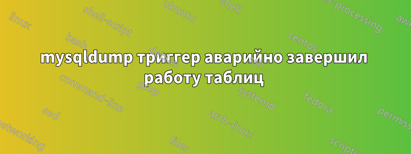 mysqldump триггер аварийно завершил работу таблиц