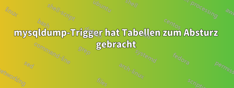 mysqldump-Trigger hat Tabellen zum Absturz gebracht