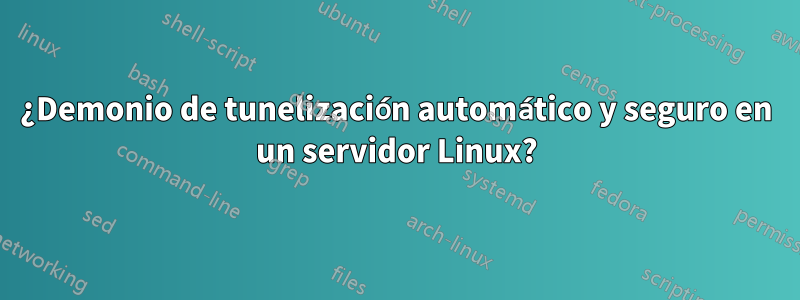 ¿Demonio de tunelización automático y seguro en un servidor Linux?