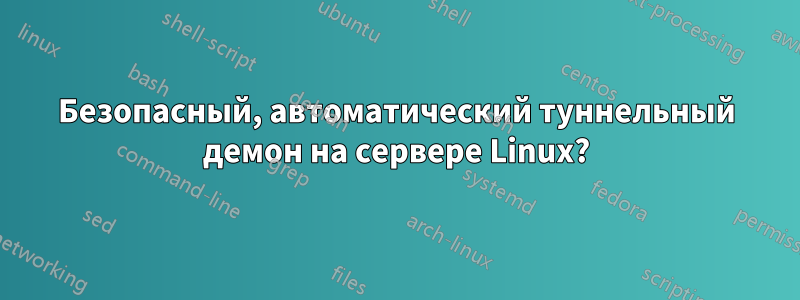 Безопасный, автоматический туннельный демон на сервере Linux?