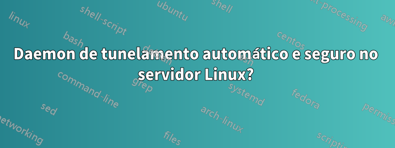 Daemon de tunelamento automático e seguro no servidor Linux?