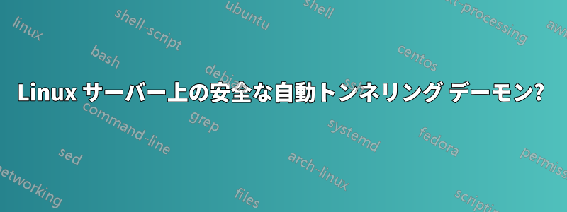 Linux サーバー上の安全な自動トンネリング デーモン?