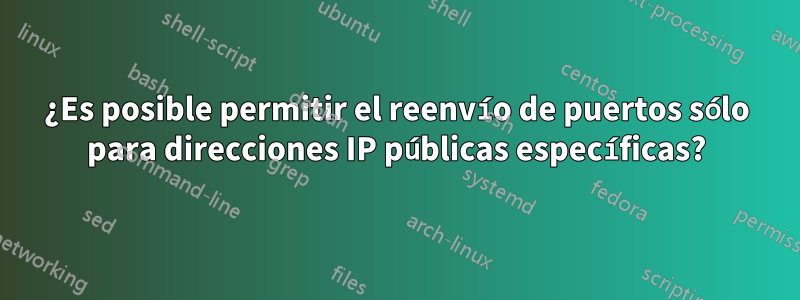 ¿Es posible permitir el reenvío de puertos sólo para direcciones IP públicas específicas?