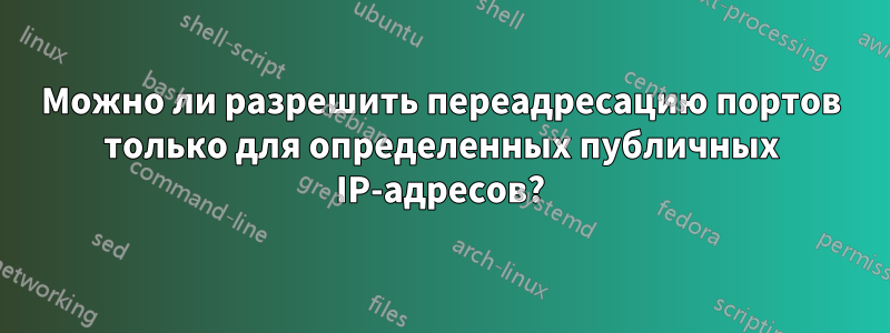 Можно ли разрешить переадресацию портов только для определенных публичных IP-адресов?