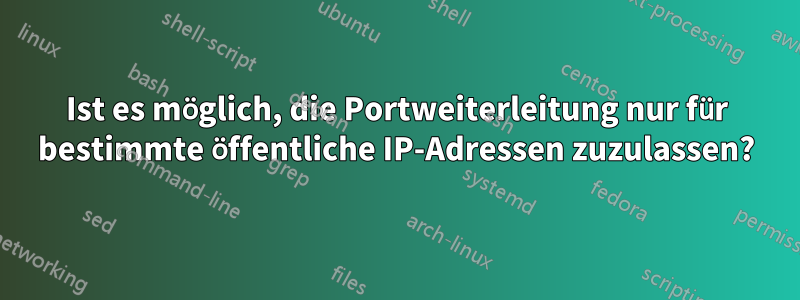 Ist es möglich, die Portweiterleitung nur für bestimmte öffentliche IP-Adressen zuzulassen?
