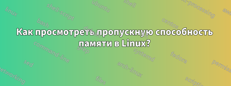 Как просмотреть пропускную способность памяти в Linux?