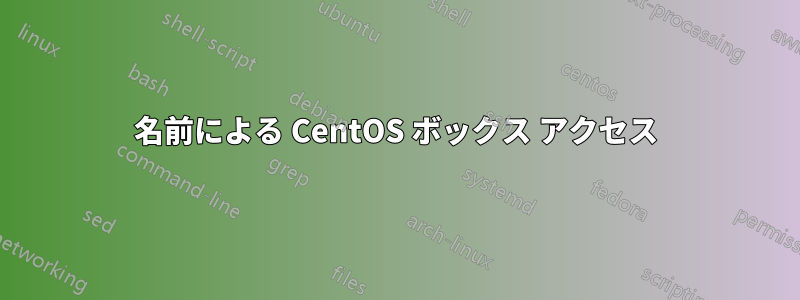 名前による CentOS ボックス アクセス