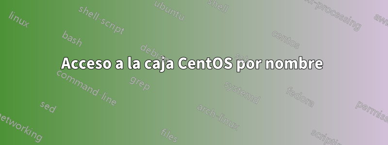 Acceso a la caja CentOS por nombre