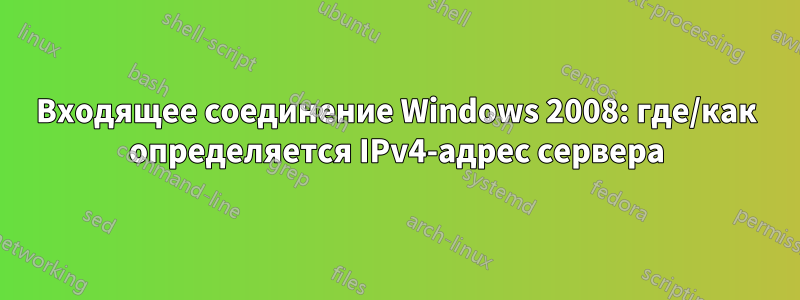 Входящее соединение Windows 2008: где/как определяется IPv4-адрес сервера
