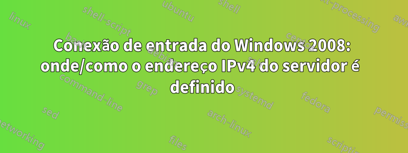 Conexão de entrada do Windows 2008: onde/como o endereço IPv4 do servidor é definido
