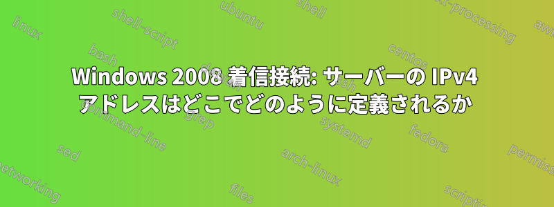 Windows 2008 着信接続: サーバーの IPv4 アドレスはどこでどのように定義されるか