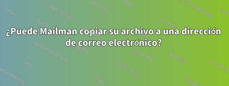 ¿Puede Mailman copiar su archivo a una dirección de correo electrónico?