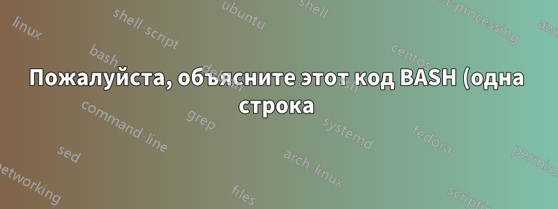 Пожалуйста, объясните этот код BASH (одна строка)