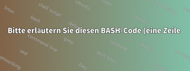 Bitte erläutern Sie diesen BASH-Code (eine Zeile)