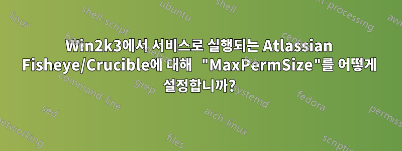 Win2k3에서 서비스로 실행되는 Atlassian Fisheye/Crucible에 대해 "MaxPermSize"를 어떻게 설정합니까?