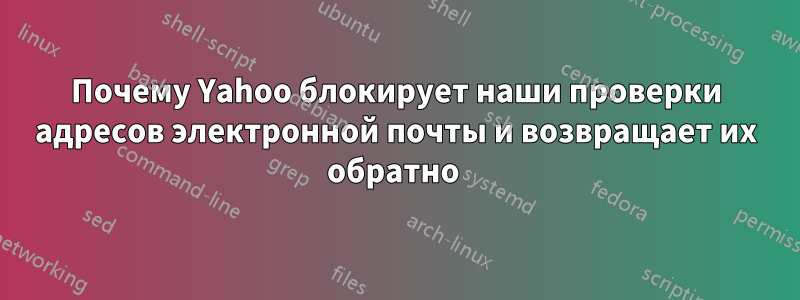 Почему Yahoo блокирует наши проверки адресов электронной почты и возвращает их обратно 